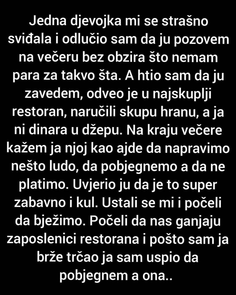 “Jedna djevojka mi se strašno sviđala i odlučio sam da ju pozovem na večeru bez obzira što nemam para za takvo šta.  A htio sam da ju zavedem..