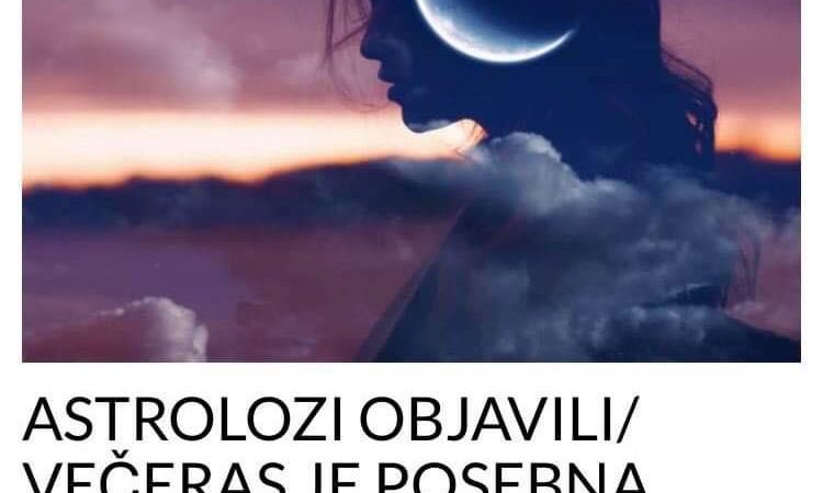 POGLEDAJTE ZA KOJA 3 ZNAKA  JE VECERAS POSEBNA ASTRO POJAVA